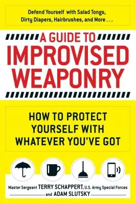 A Guide to Improvised Weaponry: Hogyan védd meg magad azzal, amid csak van - A Guide to Improvised Weaponry: How to Protect Yourself with Whatever You've Got