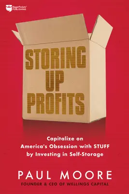 A nyereség elraktározása: Az önraktározásba való befektetéssel tőkét kovácsolni Amerika cuccmániájából - Storing Up Profits: Capitalize on America's Obsession with Stuff by Investing in Self-Storage