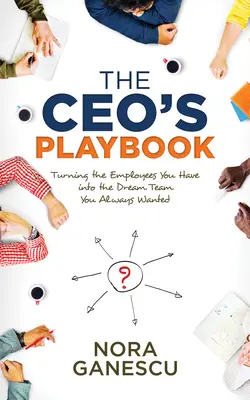 A vállalatvezető játékkönyve: A meglévő alkalmazottakból az álomcsapat, amire mindig is vágytál - The Ceo's Playbook: Turning the Employees You Have Into the Dream Team You Always Wanted