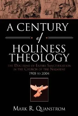 A szentség teológiájának évszázada: A teljes megszentelődés tana a Názáreti Egyházban: 1905-től 2004-ig - A Century of Holiness Theology: The Doctrine of Entire Sanctification in the Church of the Nazarene: 1905 to 2004