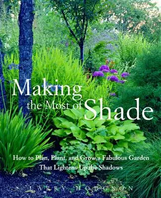 A legtöbbet kihozni az árnyékból: Hogyan tervezzünk, ültessünk és termesszünk mesés kertet, amely megvilágítja az árnyékot? - Making the Most of Shade: How to Plan, Plant, and Grow a Fabulous Garden That Lightens Up the Shadows