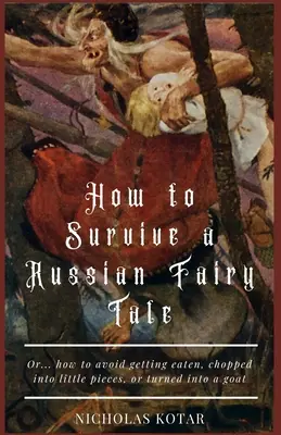 Hogyan éljünk túl egy orosz mesét: Avagy... hogyan kerüld el, hogy felfaljanak, apró darabokra vágjanak vagy kecskévé változtassanak - How to Survive a Russian Fairy Tale: Or... how to avoid getting eaten, chopped into little pieces, or turned into a goat