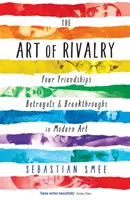 A rivalizálás művészete - Négy barátság, árulások és áttörések a modern művészetben - Art of Rivalry - Four Friendships, Betrayals, and Breakthroughs in Modern Art