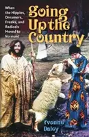 Fölfelé az országon: Amikor a hippik, álmodozók, csodabogarak és radikálisok Vermontba költöztek - Going Up the Country: When the Hippies, Dreamers, Freaks, and Radicals Moved to Vermont