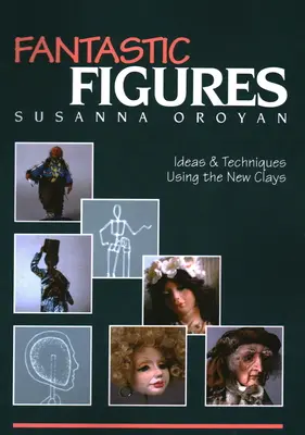 Fantasztikus figurák: Az új agyagok felhasználásával készült ötletek és technikák - Fantastic Figures: Ideas & Techniques Using the New Clays