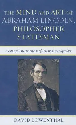 Abraham Lincoln, a filozófus államférfi elméje és művészete: Húsz nagy beszéd szövegei és értelmezései - The Mind and Art of Abraham Lincoln, Philosopher Statesman: Texts and Interpretations of Twenty Great Speeches