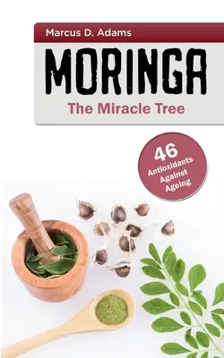 Moringa - A csodafa: 46 antioxidáns az öregedés ellen - Moringa - The Miracle Tree: 46 Antioxidants Against Ageing