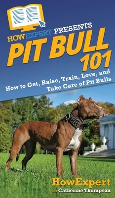 Pitbull 101: Hogyan szerezzen, neveljen, képezzen, szeressen és gondoskodjon a pitbullokról? - Pit Bull 101: How to Get, Raise, Train, Love, and Take Care of Pit Bulls