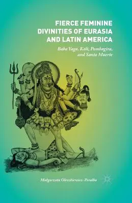 Eurázsia és Latin-Amerika vad női istenségek: Baba Yaga, Kālī, Pombagira és Santa Muerte - Fierce Feminine Divinities of Eurasia and Latin America: Baba Yaga, Kālī, Pombagira, and Santa Muerte