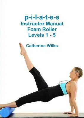 p-i-l-a-t-e-s oktatói kézikönyv Habhenger - 1-5. szintek - p-i-l-a-t-e-s Instructor Manual Foam Roller - Levels 1 - 5