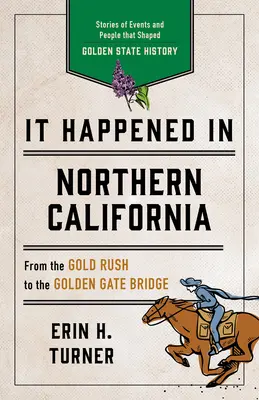 Történt Észak-Kaliforniában: Az Aranyállam történelmét alakító események és emberek történetei - It Happened in Northern California: Stories of Events and People That Shaped Golden State History