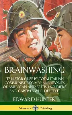 Agymosás: története; alkalmazása a totalitárius kommunista rezsimekben; és történetek amerikai és brit katonákról és foglyokról, akik dacolnak az agymosással. - Brainwashing: Its History; Use by Totalitarian Communist Regimes; and Stories of American and British Soldiers and Captives Who Defi