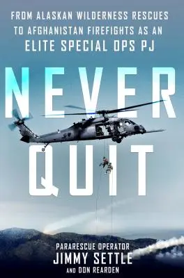 Soha ne hagyd abba - Az alaszkai vadonból való mentéstől az afganisztáni tűzharcokig, mint elit különleges műveleti pj. - Never Quit - From Alaskan Wilderness Rescues to Afghanistan Firefights as an Elite Special Ops Pj