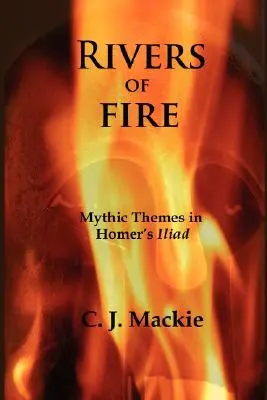 A tűz folyói: Mythic Themes in Homer's Iliad (Mítoszok témái Homérosz Iliászában) - Rivers of Fire: Mythic Themes in Homer's Iliad