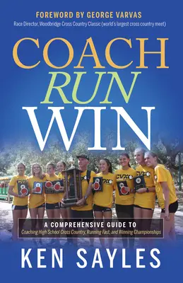 Coach, Run, Win: Átfogó útmutató a középiskolai terepfutás edzéséhez, a gyors futáshoz és a bajnokságok megnyeréséhez - Coach, Run, Win: A Comprehensive Guide to Coaching High School Cross Country, Running Fast, and Winning Championships