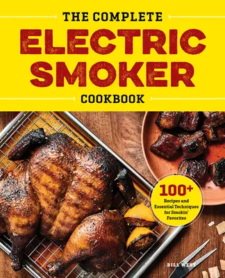 A teljes elektromos füstölő szakácskönyv: 100+ recept és alapvető technikák a kedvencek füstöléséhez - The Complete Electric Smoker Cookbook: 100+ Recipes and Essential Techniques for Smokin' Favorites