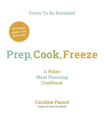 Előkészítés, főzés, fagyasztás: A Paleo Meal Planning Cookbook - Prep, Cook, Freeze: A Paleo Meal Planning Cookbook