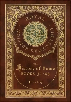 Róma története: Könyvek 31-45 (Royal Collector's Edition) (tokkal, laminált keményfedeles borítóval) - The History of Rome: Books 31-45 (Royal Collector's Edition) (Case Laminate Hardcover with Jacket)