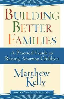 Jobb családok építése: Gyakorlati útmutató a csodálatos gyerekek neveléséhez - Building Better Families: A Practical Guide to Raising Amazing Children