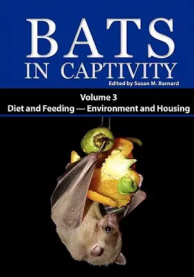 Denevérek fogságban: kötet -- Táplálkozás és táplálkozás - Környezet és tartás - Bats in Captivity: Volume 3 -- Diet and Feeding - Environment and Housing