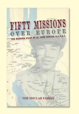 Ötven misszió Európa felett: John Shular hadnagy, USAAC, háborús naplója. - Fifty Missions over Europe: The Wartime Diary of Lt. John Shular, USAAC