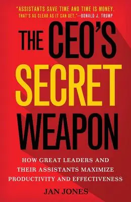 A vezérigazgató titkos fegyvere: Hogyan maximalizálják a nagy vezetők és asszisztenseik a termelékenységet és a hatékonyságot? - The Ceo's Secret Weapon: How Great Leaders and Their Assistants Maximize Productivity and Effectiveness