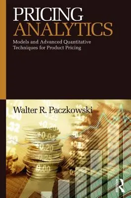 Árazáselemzés: Modellek és fejlett kvantitatív technikák a termékárképzéshez - Pricing Analytics: Models and Advanced Quantitative Techniques for Product Pricing