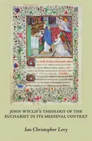 John Wyclif eucharisztikus teológiája középkori kontextusában - John Wyclif's Theology of the Eucharist in Its Medieval Context