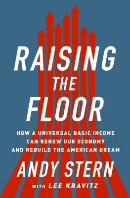 Emeljük meg a padlót: Hogyan újíthatja meg gazdaságunkat és építheti újjá az amerikai álmot az egyetemes alapjövedelem? - Raising the Floor: How a Universal Basic Income Can Renew Our Economy and Rebuild the American Dream