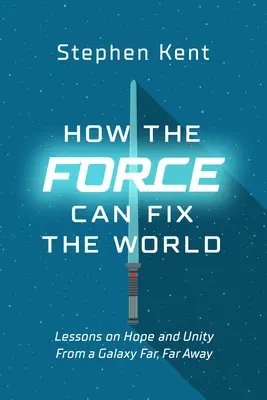 Hogyan hozhatja rendbe az erő a világot: Tanulságok az életről, a szabadságról és a boldogságról egy messzi-messzi galaxisból - How the Force Can Fix the World: Lessons on Life, Liberty, and Happiness from a Galaxy Far, Far Away