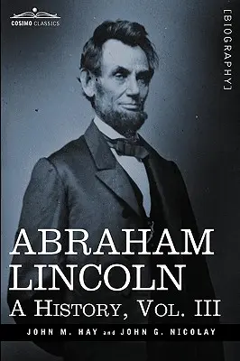 Abraham Lincoln: A History, III. kötet (10 kötetben) - Abraham Lincoln: A History, Vol.III (in 10 Volumes)