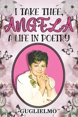 Elviszlek, Angela: Egy élet költészetben - I Take Thee, Angela: A Life in Poetry