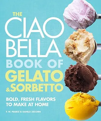 The Ciao Bella Book of Gelato and Sorbetto: Merész, friss ízek otthon is elkészíthetők: A Cookbook - The Ciao Bella Book of Gelato and Sorbetto: Bold, Fresh Flavors to Make at Home: A Cookbook