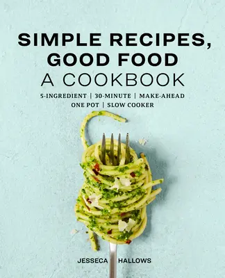 Egyszerű receptek, jó ételek: Szakácskönyv - Simple Recipes, Good Food: A Cookbook