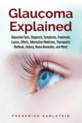 A glaukóma magyarázata: Glaukóma tények, diagnózis, tünetek, kezelés, okok, hatások, alternatív gyógyszerek, terápiás módszerek, történelem, - Glaucoma Explained: Glaucoma Facts, Diagnosis, Symptoms, Treatment, Causes, Effects, Alternative Medicines, Therapeutic Methods, History,