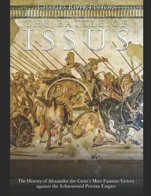 Az izsusi csata: Nagy Sándor leghíresebb győzelmének története az Akhaimenida Perzsa Birodalom ellen - The Battle of Issus: The History of Alexander the Great's Most Famous Victory against the Achaemenid Persian Empire