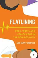 Flatlining: Faj, munka és egészségügy az új gazdaságban - Flatlining: Race, Work, and Health Care in the New Economy