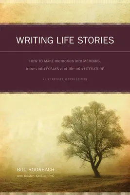 Writing Life Stories: Hogyan lesz az emlékekből memoár, az ötletekből esszé és az életből irodalom - Writing Life Stories: How to Make Memories Into Memoirs, Ideas Into Essays and Life Into Literature