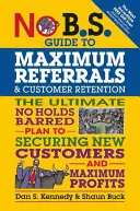 No B.S. Guide to Maximum Referrals and Customer Retention: Az új ügyfelek megszerzésének és a maximális nyereségnek a végső, korlátok nélküli terve - No B.S. Guide to Maximum Referrals and Customer Retention: The Ultimate No Holds Barred Plan to Securing New Customers and Maximum Profits