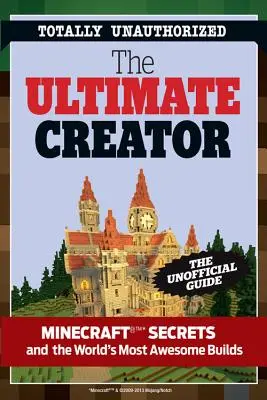 A végső Minecraft-készítő: The Unofficial Building Guide to Minecraft & Other Games (A nem hivatalos építési útmutató a Minecrafthoz és más játékokhoz) - The Ultimate Minecraft Creator: The Unofficial Building Guide to Minecraft & Other Games