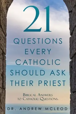 21 kérdés, amelyet minden katolikusnak fel kell tennie a papjának: Bibliai válaszok katolikus kérdésekre. - 21 Questions Every Catholic Should Ask Their Priest: Biblical Answers to Catholic Questions.
