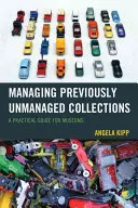 Korábban nem kezelt gyűjtemények kezelése: Gyakorlati útmutató múzeumok számára - Managing Previously Unmanaged Collections: A Practical Guide for Museums