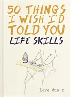 50 dolog, amit bárcsak elmondtam volna neked - Életvezetési készségek - 50 Things I Wish I'd Told You - Life Skills