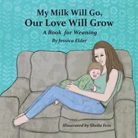 A tejem elmegy, a szerelmünk megnő: Egy könyv az elválasztáshoz - My Milk Will Go, Our Love Will Grow: A Book for Weaning