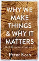 Miért készítünk dolgokat és miért fontos ez - Egy kézműves nevelése - Why We Make Things and Why it Matters - The Education of a Craftsman