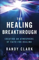 A gyógyító áttörés: A hit légkörének megteremtése a gyógyuláshoz - The Healing Breakthrough: Creating an Atmosphere of Faith for Healing