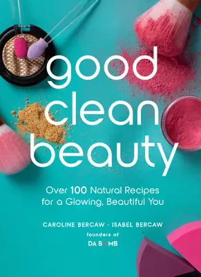 Jó tiszta szépség: Több mint 100 természetes recept a ragyogó, gyönyörű Önért - Good Clean Beauty: Over 100 Natural Recipes for a Glowing, Beautiful You