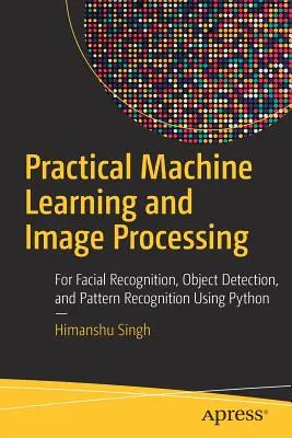 Gyakorlati gépi tanulás és képfeldolgozás: Arcfelismerés, tárgyfelismerés és mintafelismerés Python használatával - Practical Machine Learning and Image Processing: For Facial Recognition, Object Detection, and Pattern Recognition Using Python