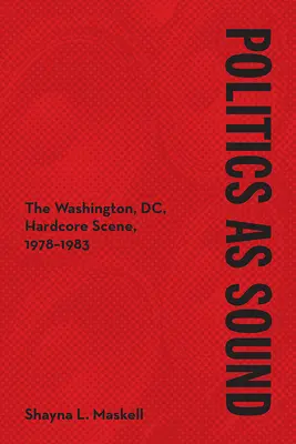 A politika mint hang: A washingtoni hardcore szcéna, 1978-1983 - Politics as Sound: The Washington, DC, Hardcore Scene, 1978-1983