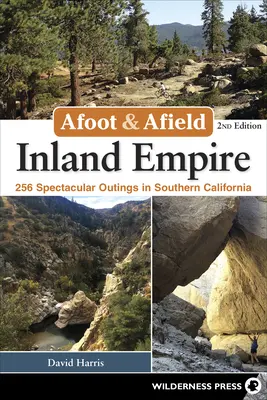 Afoot & Afield: Inland Empire: 256 látványos kirándulás Dél-Kaliforniában - Afoot & Afield: Inland Empire: 256 Spectacular Outings in Southern California